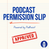 Podcast Permission Slip | Powered by PodAssist