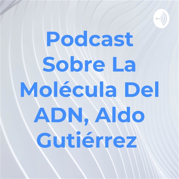 Artwork for Podcast Sobre La Molécula Del ADN, Aldo Gutiérrez