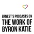 Ernest’s Podcasts on The Work of Byron Katie