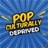 Pop Culturally Deprived