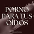 Porno para tus oídos 🔥 Relatos Eróticos