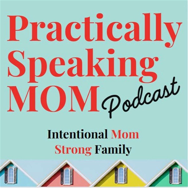 Artwork for Practically Speaking Mom: Intentional Mom, Strong Family
