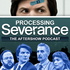 Processing Severance: The After Show Podcast