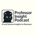 Professor Insight Podcast - AI, Science and Business