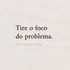 Tire o foco do problema