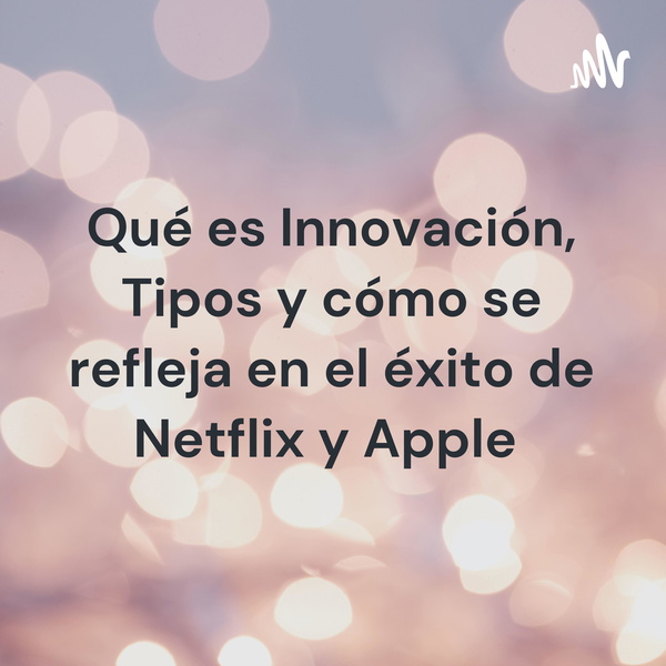 Artwork for Qué es Innovación, Tipos y cómo se refleja en el éxito de Netflix y Apple