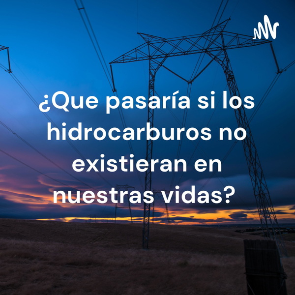 Artwork for ¿Que pasaría si los hidrocarburos no existieran en nuestras vidas?