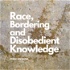 Race, bordering and disobedient knowledge