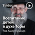 Рав Ашер Кушнир — Воспитание детей в духе Торы