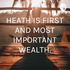 HEATH IS FIRST AND MOST IMPORTANT WEALTH.