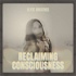 Reclaiming Consciousness