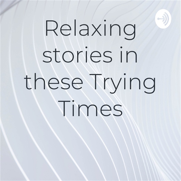 Artwork for Relaxing stories in these Trying Times