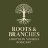 Roots and Branches Adoption Stories Podcast