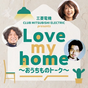 Artwork for 三菱電機 CLUB MITSUBISHI ELECTRIC presents Love my home ～おうちものトーク～