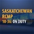 Saskatchewan RCMP 10-36: ON DUTY