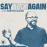SAY THAT AGAIN with Pastor Jason