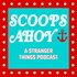 Scoops Ahoy: A Stranger Things Podcast