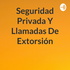 Seguridad Privada Y Llamadas De Extorsión