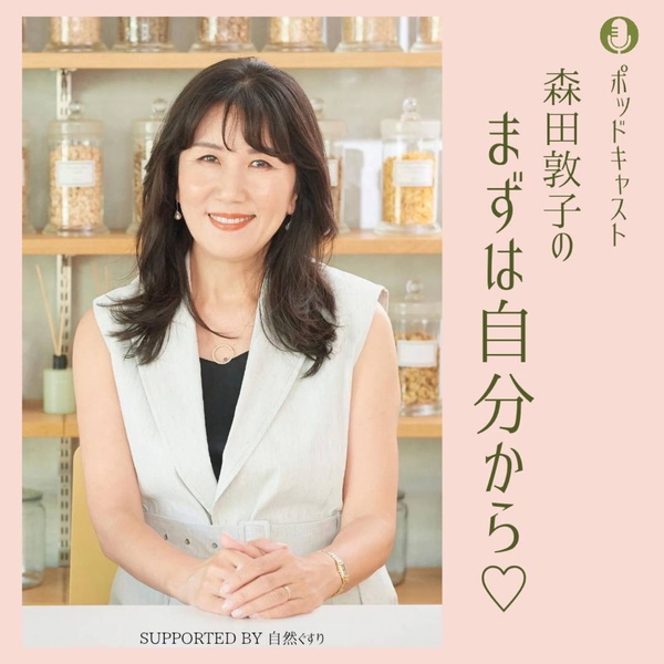 Artwork for 森田敦子のまずは自分から♡ supported by 自然ぐすり