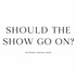 Should the Show Go On?