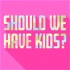 Should We Have Kids?