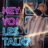 Hey yo! Les talk?