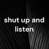 shut up and listen