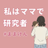 私はママで研究者。【ままけん】