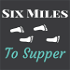 Six Miles To Supper