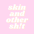 skin and other sh!t