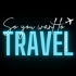 So You Want to Travel?