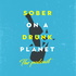 Sober On A Drunk Planet