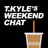 T. Kyle's Weekend Chat