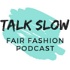 TALK SLOW - Der Fair Fashion Podcast