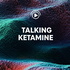 Talking Ketamine Podcast