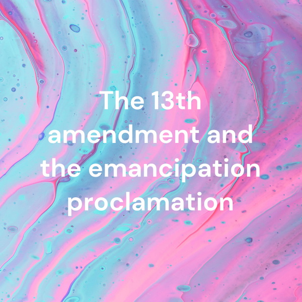 Artwork for The 13th amendment and the emancipation proclamation