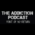 The Addiction Podcast-Point of No Return