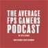 The Average FPS Gamers Podcast