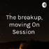 The breakup, moving On Session