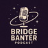 The Bridge Banter Podcast