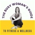 The Busy Woman's Guide to Fitness and Wellness Podcast