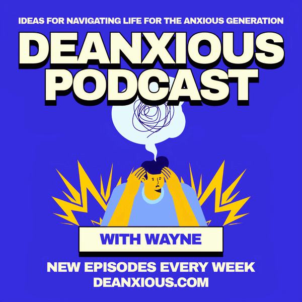 Artwork for The Deanxious Podcast: Ideas For Navigating Life For The Anxious Generation