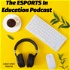 The ESPORTS In Education Podcast