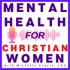 Mental Health for Christian Women - Empowering Your Freedom from the Effects of Trauma, Anxiety, Negative Thoughts, and Relat