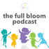 The Full Bloom Podcast - body-positive parenting for a more embodied and inclusive next generation