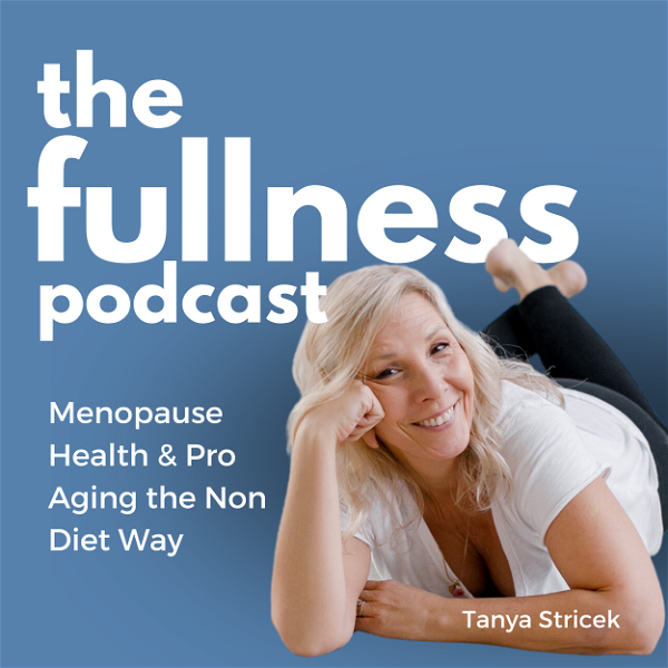 Artwork for The Fullness Podcast: Menopause Health & Pro Aging the Non Diet Way