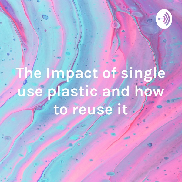 Artwork for The Impact of single use plastic and how to reuse it