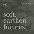 Soft, Earthen Futures