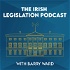 The Irish Legislation Podcast with Barry Ward
