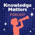 The Knowledge Matters Podcast